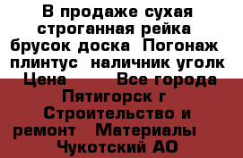 В продаже сухая строганная рейка, брусок,доска. Погонаж( плинтус, наличник,уголк › Цена ­ 15 - Все города, Пятигорск г. Строительство и ремонт » Материалы   . Чукотский АО